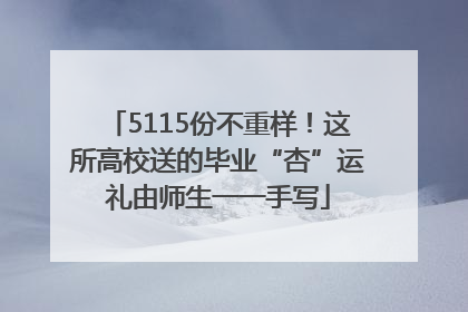 5115份不重样！这所高校送的毕业“杏”运礼由师生一一手写