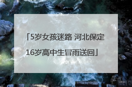 5岁女孩迷路 河北保定16岁高中生冒雨送回