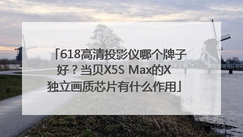 618高清投影仪哪个牌子好？当贝X5S Max的X独立画质芯片有什么作用