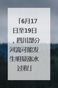 6月17日至19日，四川部分河流可能发生明显涨水过程