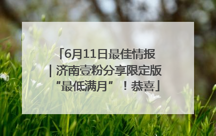 6月11日最佳情报｜济南壹粉分享限定版“最低满月”！恭喜