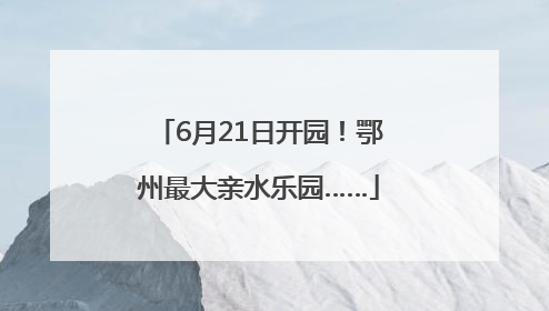 6月21日开园！鄂州最大亲水乐园……