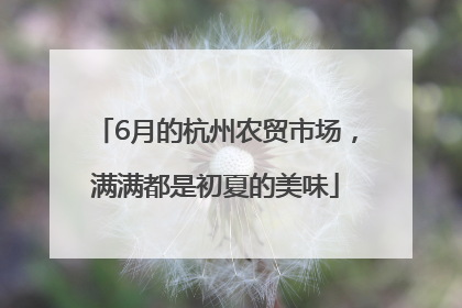 6月的杭州农贸市场，满满都是初夏的美味