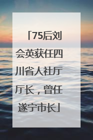 75后刘会英获任四川省人社厅厅长，曾任遂宁市长