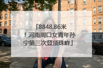 8848.86米！河南周口女青年孙宁第三次登顶珠峰