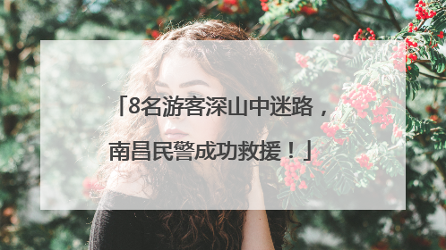 8名游客深山中迷路，南昌民警成功救援！
