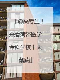 @高考生！来看菏泽医学专科学校十大靓点