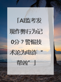 AI监考发现作弊行为记0分？警惕技术沦为电诈“帮凶”