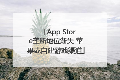 App Store垄断地位渐失 苹果或自建游戏渠道