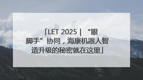 LET 2025｜“眼脚手”协同，海康机器人智造升级的秘密就在这里