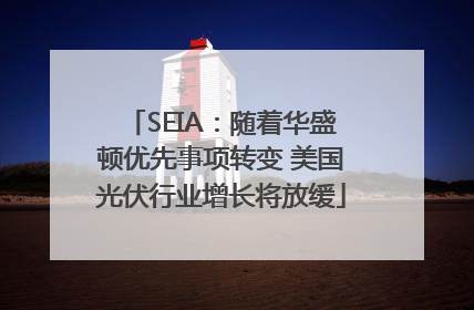 SEIA：随着华盛顿优先事项转变 美国光伏行业增长将放缓