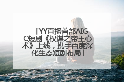 YY直播首部AIGC短剧《权谋之帝王心术》上线，携手百度深化生态短剧布局